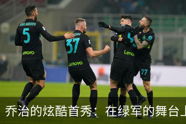 乔治的炫酷首秀：在绿军的舞台上开火如雷！