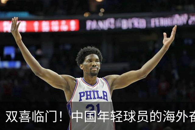 双喜临门！中国年轻球员的海外奋斗新篇章