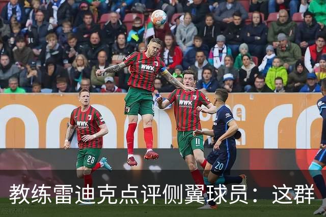 教练雷迪克点评侧翼球员：这群“小钢炮”让防守变得有趣