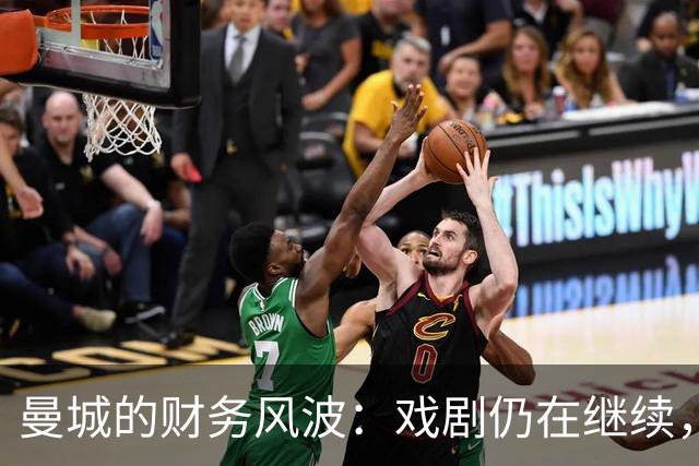 曼城的财务风波：戏剧仍在继续，谜团待解